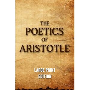 Aristotle The Poetics of (Large Print Edition): An Exploration of Ancient Principles of Drama, Poetry, and the Art of Imitation in Classical Literature Aristotle The Poetics of (Large Print Edition): An Exploration of Ancient Principles of Drama, Poetry, and the Art of Imitation in Classical Literature