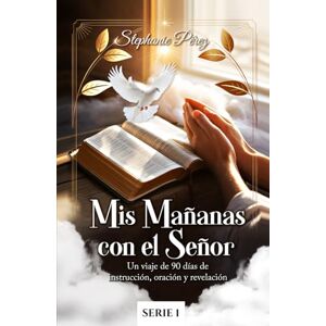 Pérez, Stephanie MIS MAÑANAS CON EL SEÑOR: Un viaje de 90 días de instrucción, oración y revelación Pérez, Stephanie MIS MAÑANAS CON EL SEÑOR: Un viaje de 90 días de instrucción, oración y revelación