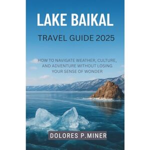P.MINER, DOLORES Lake baikal travel guide 2025: How to Navigate Weather, Culture, and Adventure Without Losing Your Sense of Wonder P.MINER, DOLORES Lake baikal travel guide 2025: How to Navigate Weather, Culture, and Adventure Without Losing Your Sense of Wonder
