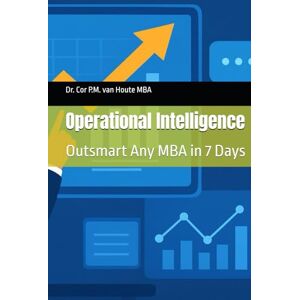 van Houte, Dr. Cor P.M. Operational Intelligence: Outsmart Any MBA in 7 Days (MBA Self-Study Intelligence Series) van Houte, Dr. Cor P.M. Operational Intelligence: Outsmart Any MBA in 7 Days (MBA Self-Study Intelligence Series)