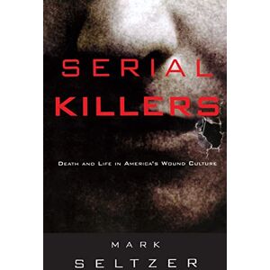 Seltzer, Mark Serial Killers: Death and Life in America's Wound Culture Seltzer, Mark Serial Killers: Death and Life in America's Wound Culture