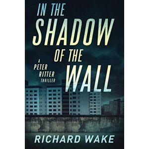 Wake, Richard In the Shadow of the Wall (Peter Ritter thriller series) Wake, Richard In the Shadow of the Wall (Peter Ritter thriller series)