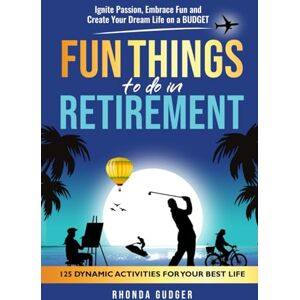 Gudger, Rhonda Fun Things to Do In Retirement: Ignite Passion, Embrace Fun and Create Your Dream Life on a Budget Gudger, Rhonda Fun Things to Do In Retirement: Ignite Passion, Embrace Fun and Create Your Dream Life on a Budget