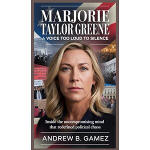 B. Gamez, Andrew MARJORIE TAYLOR GREENE: A Voice Too Loud to Silence: Inside the Uncompromising Mind That Redefined Political Chaos B. Gamez, Andrew MARJORIE TAYLOR GREENE: A Voice Too Loud to Silence: Inside the Uncompromising Mind That Redefined Political Chaos