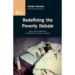 Niemietz, Kristian Redefining the Poverty Debate: Why a War on Markets is No Substitute for a War on Poverty (Research Monograph): 67 (IEA Research Monographs) Niemietz, Kristian Redefining the Poverty Debate: Why a War on Markets is No Substitute for a War on Poverty (Research Monograph): 67 (IEA Research Monographs)