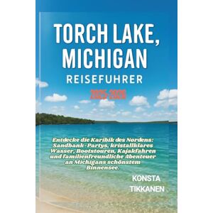 TIKKANEN, KONSTA TORCH LAKE, MICHIGAN REISEFÜHRER 2025-2026: Entdecke die Karibik des Nordens: Sandbank-Partys, kristallklares Wasser, Bootstouren, Kajakfahren und ... Abenteuer an Michigans schönstem Binnensee. TIKKANEN, KONSTA TORCH LAKE, MICHIGAN REISEFÜHRER 2025-2026: Entdecke die Karibik des Nordens: Sandbank-Partys, kristallklares Wasser, Bootstouren, Kajakfahren und ... Abenteuer an Michigans schönstem Binnensee.