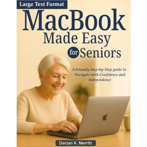 Merritt, Declan K. MacBook Made Easy For Seniors: A Friendly Step-by-Step guide to Navigate with Confidence and Independence Merritt, Declan K. MacBook Made Easy For Seniors: A Friendly Step-by-Step guide to Navigate with Confidence and Independence