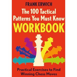 Frank Erwich The 100 Tactical Patterns You Must Know Workbook: Practical Exercises to Find Winning Chess Moves Frank Erwich The 100 Tactical Patterns You Must Know Workbook: Practical Exercises to Find Winning Chess Moves