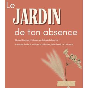 RANDRIAMANANANDRO, Tahirindrainy Le jardin de ton absence: Quand l’amour continue au-delà de l’absence : traverser le deuil, cultiver la mémoire, faire fleurir ce qui reste. RANDRIAMANANANDRO, Tahirindrainy Le jardin de ton absence: Quand l’amour continue au-delà de l’absence : traverser le deuil, cultiver la mémoire, faire fleurir ce qui reste.