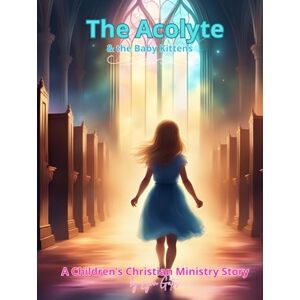 Gates, Lynn The Acolyte & the Baby Kittens: A Children's Christian Ministry Story (The Acolyte Series: A Children's Christian Ministry Series) Gates, Lynn The Acolyte & the Baby Kittens: A Children's Christian Ministry Story (The Acolyte Series: A Children's Christian Ministry Series)