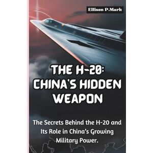 P.Mark, Ellison The H-20: China’s Hidden Weapon: The Secrets Behind the H-20 and Its Role in China’s Growing Military Power.: 15 (Fighter Jet Chronicles Series: The Evolution of Modern Combat Aircraft) P.Mark, Ellison The H-20: China’s Hidden Weapon: The Secrets Behind the H-20 and Its Role in China’s Growing Military Power.: 15 (Fighter Jet Chronicles Series: The Evolution of Modern Combat Aircraft)