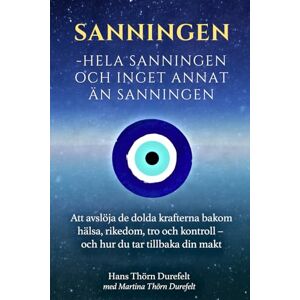Thörn Durefelt, Martina and Hans Sanningen, hela sanningen och inget annat än sanningen: Att avslöja de dolda krafterna bakom hälsa, rikedom, tro och kontroll – och hur du tar tillbaka din makt Thörn Durefelt, Martina and Hans Sanningen, hela sanningen och inget annat än sanningen: Att avslöja de dolda krafterna bakom hälsa, rikedom, tro och kontroll – och hur du tar tillbaka din makt