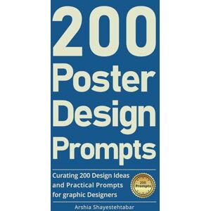 Shayestehtabar, Arshia 200 Poster Design Prompts: Curating 200 Design Ideas and Practical Prompts for graphic Designers Shayestehtabar, Arshia 200 Poster Design Prompts: Curating 200 Design Ideas and Practical Prompts for graphic Designers