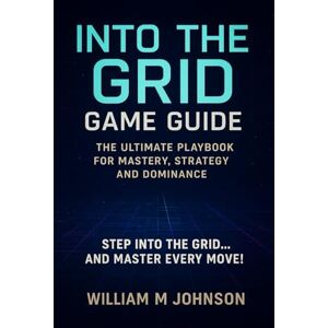 Johnson, William M Into the grid game guide: The ultimate playbook for mastery, strategy and dominance Johnson, William M Into the grid game guide: The ultimate playbook for mastery, strategy and dominance