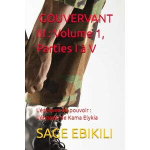 EBIKILI, SAGE GOUVERNANT III : Volume 1, Parties I à V: L’Épreuve du Pouvoir : L’Épopée de Kama Elykia (L’Ecriture est une arme) EBIKILI, SAGE GOUVERNANT III : Volume 1, Parties I à V: L’Épreuve du Pouvoir : L’Épopée de Kama Elykia (L’Ecriture est une arme)