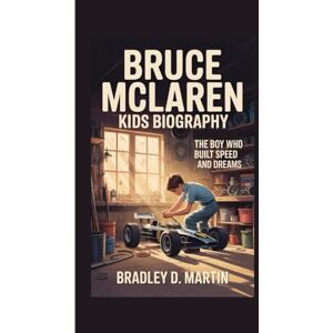 D. Martin, Bradley BRUCE MCLAREN KIDS BIOGRAPHY: The Boy Who Built Speed and Dreams D. Martin, Bradley BRUCE MCLAREN KIDS BIOGRAPHY: The Boy Who Built Speed and Dreams