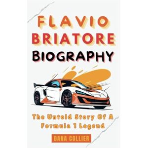 Collier, Dana FLAVIO BRIATORE BIOGRAPHY: The Untold Story Of A Formula 1 Legend Collier, Dana FLAVIO BRIATORE BIOGRAPHY: The Untold Story Of A Formula 1 Legend