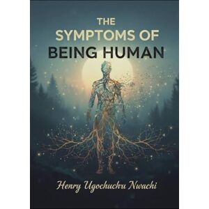 Nwachi, Henry Ugochukwu The Symptoms of Being Human: How Our Pain, Hope, and Healing Makes Us Whole, An Honest Look At What It Means To Feel Alive. Nwachi, Henry Ugochukwu The Symptoms of Being Human: How Our Pain, Hope, and Healing Makes Us Whole, An Honest Look At What It Means To Feel Alive.