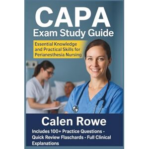 Rowe, Calen CAPA Exam Study Guide: "Essential Knowledge and Practical Skills for Perianesthesia Nursing” Rowe, Calen CAPA Exam Study Guide: "Essential Knowledge and Practical Skills for Perianesthesia Nursing”