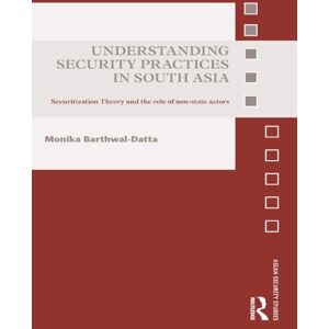 Routledge Understanding Security Practices in South Asia: Securitization Theory and the Role of Non-State Actors (Asian Security Studies) Routledge Understanding Security Practices in South Asia: Securitization Theory and the Role of Non-State Actors (Asian Security Studies)