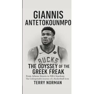 Norman Giannis Antetokounmpo: The Odyssey of the Greek Freak: From Athens Streets to NBA Stardom: The Unforgettable Journey of a Basketball Icon (Basketball Royalty: The Players Who Defined the Game) Norman Giannis Antetokounmpo: The Odyssey of the Greek Freak: From Athens Streets to NBA Stardom: The Unforgettable Journey of a Basketball Icon (Basketball Royalty: The Players Who Defined the Game)