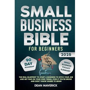 Maverick, Dean Small Business Bible For Beginners: The Real Blueprint to Start a Business to Ditch Your Job and Get Paid on Your Own Terms, Even if You’re Broke and Don’t Know Where to Begin Maverick, Dean Small Business Bible For Beginners: The Real Blueprint to Start a Business to Ditch Your Job and Get Paid on Your Own Terms, Even if You’re Broke and Don’t Know Where to Begin
