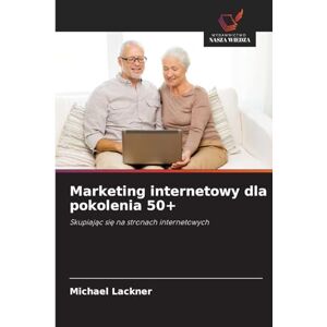 Lackner, Michael Marketing internetowy dla pokolenia 50+: Skupiaj¿c si¿ na stronach internetowych Lackner, Michael Marketing internetowy dla pokolenia 50+: Skupiaj¿c si¿ na stronach internetowych