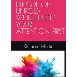 Hatfield, MR. William Roy EXPLODE OR UNFOLD WHICH GETS YOUR ATTENTION FIRST Hatfield, MR. William Roy EXPLODE OR UNFOLD WHICH GETS YOUR ATTENTION FIRST