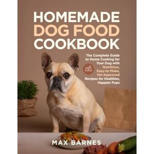 Barnes, Max Homemade Dog Food Cookbook: The Complete Guide to Home Cooking for Your Dog with Nutritious, Easy-to-Make, Vet-Approved Recipes for Healthier, Happier Pups Barnes, Max Homemade Dog Food Cookbook: The Complete Guide to Home Cooking for Your Dog with Nutritious, Easy-to-Make, Vet-Approved Recipes for Healthier, Happier Pups