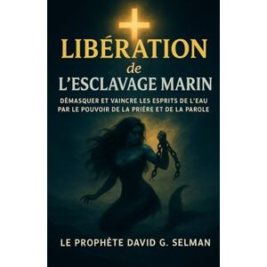 Selman, David G. Libération de l'esclavage marin: Démasquer et vaincre les esprits de l'eau par le pouvoir de la prière et de la parole Selman, David G. Libération de l'esclavage marin: Démasquer et vaincre les esprits de l'eau par le pouvoir de la prière et de la parole