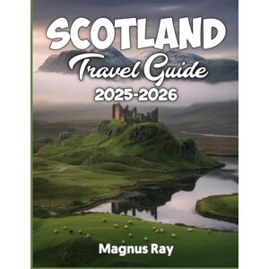Ray, Magnus Scotland travel guide 2025-2026: Uncover the Magic- Your Ultimate Insider's Journey Through Scotland Ray, Magnus Scotland travel guide 2025-2026: Uncover the Magic- Your Ultimate Insider's Journey Through Scotland