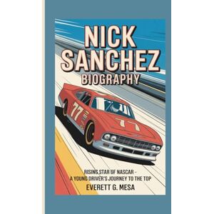 G. MESA, EVERETT NICK SANCHEZ BIOGRAPHY: Rising Star of NASCAR A Young Driver's Journey to the Top G. MESA, EVERETT NICK SANCHEZ BIOGRAPHY: Rising Star of NASCAR A Young Driver's Journey to the Top