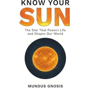 Gnosis, Mundus Know Your Sun: The Star That Powers Life and Shapes Our World (The Cosmos) Gnosis, Mundus Know Your Sun: The Star That Powers Life and Shapes Our World (The Cosmos)
