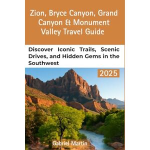 Martin, Gabriel ZION, BRYCE CANYON, GRAND CANYON & MONUMENT VALLEY TRAVEL GUIDE: Discover Iconic Trails, Scenic Drives, and Hidden Gems in the Southwest Martin, Gabriel ZION, BRYCE CANYON, GRAND CANYON & MONUMENT VALLEY TRAVEL GUIDE: Discover Iconic Trails, Scenic Drives, and Hidden Gems in the Southwest