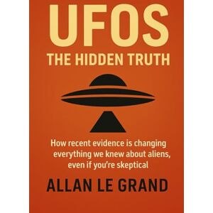 LE GRAND, ALLAN UFOS: THE HIDDEN TRUTH: How recent evidence is changing everything we knew about aliens, even if you're skeptical!: 1 (UFOs Us) LE GRAND, ALLAN UFOS: THE HIDDEN TRUTH: How recent evidence is changing everything we knew about aliens, even if you're skeptical!: 1 (UFOs Us)