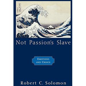 Solomon, Robert C. Not Passion's Slave: Emotions and Choice (Passionate Life) Solomon, Robert C. Not Passion's Slave: Emotions and Choice (Passionate Life)
