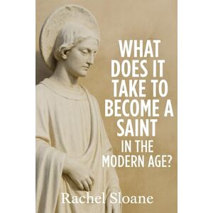 Sloane, Rachel What Does It Take to Become a Saint in the Modern Age? Sloane, Rachel What Does It Take to Become a Saint in the Modern Age?
