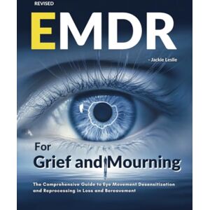 Leslie, Jackie EMDR for Grief and Mourning: The Comprehensive Guide to Eye Movement Desensitization and Reprocessing in Loss and Bereavement Leslie, Jackie EMDR for Grief and Mourning: The Comprehensive Guide to Eye Movement Desensitization and Reprocessing in Loss and Bereavement