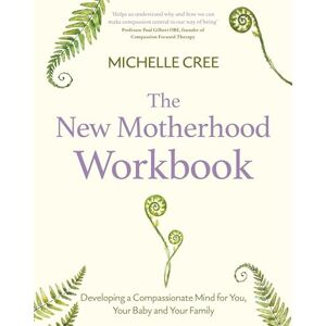 Cree, Michelle The New Motherhood Workbook: Developing a compassionate mind for you, your baby and your family (Compassion Focused Therapy) Cree, Michelle The New Motherhood Workbook: Developing a compassionate mind for you, your baby and your family (Compassion Focused Therapy)
