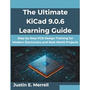 Merrell, Justin E. The Ultimate KiCad 9.0.6 Learning Guide: Step-by-Step PCB Design Training for Modern Electronics and Real-World Projects (MindForge Series) Merrell, Justin E. The Ultimate KiCad 9.0.6 Learning Guide: Step-by-Step PCB Design Training for Modern Electronics and Real-World Projects (MindForge Series)