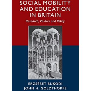 Bukodi, Erzsébet Social Mobility and Education in Britain: Research, Politics and Policy Bukodi, Erzsébet Social Mobility and Education in Britain: Research, Politics and Policy