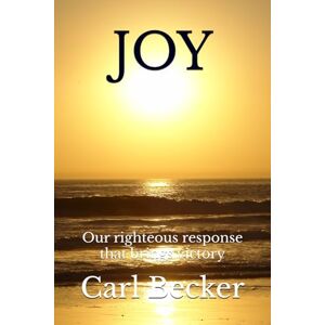 Becker JOY: Our righteous response that brings victory Becker JOY: Our righteous response that brings victory