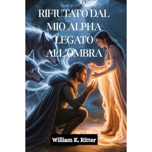Ritter, William K. RIFIUTATO DAL MIO ALPHA LEGATO ALL'OMBRA: Un compagno rifiutato, un legame segreto e una storia d'amore tra un lupo mannaro e un mutaforma che si trasforma da nemici ad amanti Ritter, William K. RIFIUTATO DAL MIO ALPHA LEGATO ALL'OMBRA: Un compagno rifiutato, un legame segreto e una storia d'amore tra un lupo mannaro e un mutaforma che si trasforma da nemici ad amanti