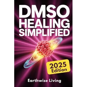 Living, Earthwise DMSO Healing Simplified: Protocols to Harness the Scientifically Proven Benefits of Dimethyl Sulfoxide to Relieve Pain, Reduce Inflammation, and Accelerate Tissue Repair Naturally Living, Earthwise DMSO Healing Simplified: Protocols to Harness the Scientifically Proven Benefits of Dimethyl Sulfoxide to Relieve Pain, Reduce Inflammation, and Accelerate Tissue Repair Naturally