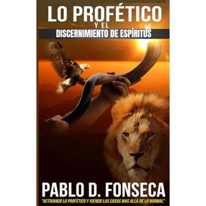 Fonseca, Pablo LO PROFETICO Y EL DISCERNIMIENTO DE ESPIRITUS: ACTIVANDO LO PROFETICO Y VIENDO LAS COSAS MAS ALLA DE LO NORMAL Fonseca, Pablo LO PROFETICO Y EL DISCERNIMIENTO DE ESPIRITUS: ACTIVANDO LO PROFETICO Y VIENDO LAS COSAS MAS ALLA DE LO NORMAL