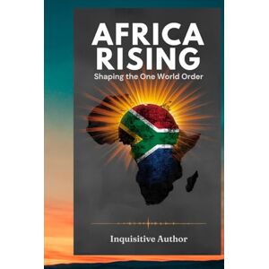 Inquisitive Author, Inquisitive Africa Rising: Shaping the One World Order Inquisitive Author, Inquisitive Africa Rising: Shaping the One World Order