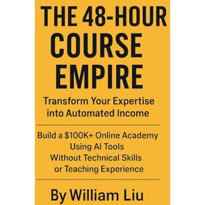 Liu, William The 48-Hour Course Empire: Transform Your Expertise into Automated Income Liu, William The 48-Hour Course Empire: Transform Your Expertise into Automated Income