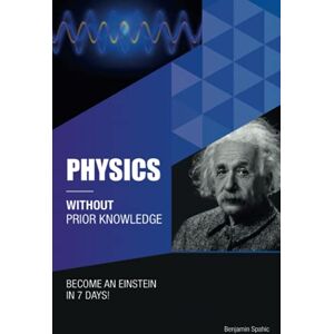 Spahic, Benjamin Physics Without Prior Knowledge: Become an Einstein in 7 days Spahic, Benjamin Physics Without Prior Knowledge: Become an Einstein in 7 days
