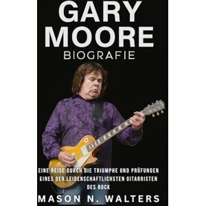 Walters, Mason N. Gary Moore Biografie: Eine Reise durch die Triumphe und Prüfungen eines der leidenschaftlichsten Gitarristen des Rock Walters, Mason N. Gary Moore Biografie: Eine Reise durch die Triumphe und Prüfungen eines der leidenschaftlichsten Gitarristen des Rock