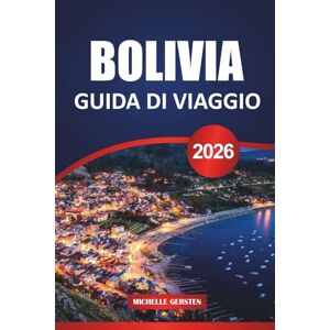 GERSTEN, MICHELLE GUIDA DI VIAGGIO BOLIVIA 2026: Consigli essenziali, attrazioni culturali, percorsi panoramici e segreti locali per un indimenticabile viaggio in Sud America GERSTEN, MICHELLE GUIDA DI VIAGGIO BOLIVIA 2026: Consigli essenziali, attrazioni culturali, percorsi panoramici e segreti locali per un indimenticabile viaggio in Sud America